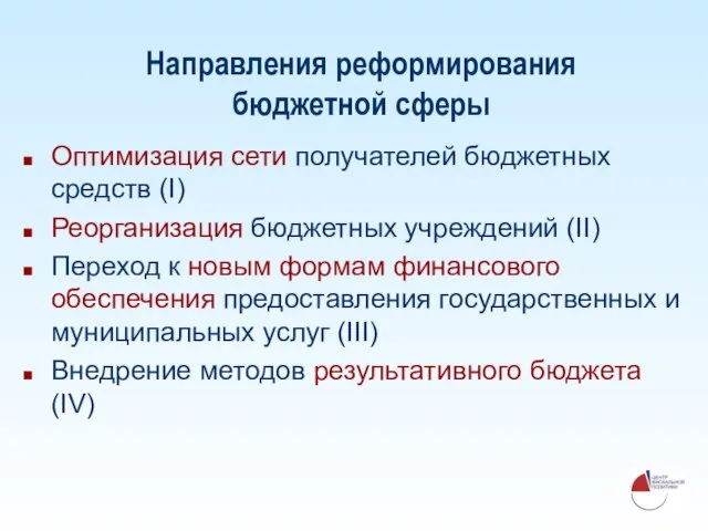 Направления реформирования бюджетной сферы Оптимизация сети получателей бюджетных средств (I) Реорганизация бюджетных