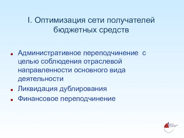 I. Оптимизация сети получателей бюджетных средств Административное переподчинение с целью соблюдения отраслевой