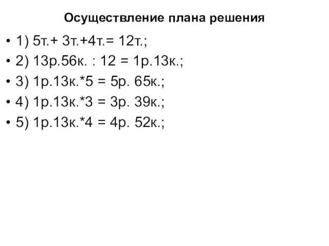 Осуществление плана решения 1) 5т.+ 3т.+4т.= 12т.; 2) 13р.56к. : 12 =