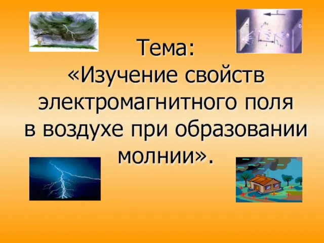 Тема: «Изучение свойств электромагнитного поля в воздухе при образовании молнии».