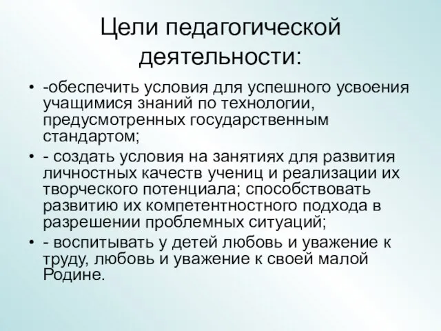 Цели педагогической деятельности: -обеспечить условия для успешного усвоения учащимися знаний по технологии,