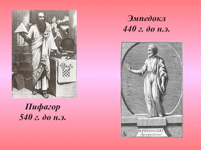 Пифагор 540 г. до н.э. Эмпедокл 440 г. до н.э.