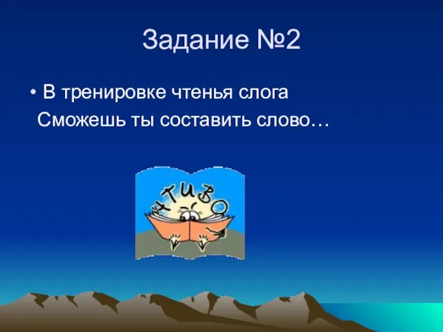 Задание №2 В тренировке чтенья слога Сможешь ты составить слово…