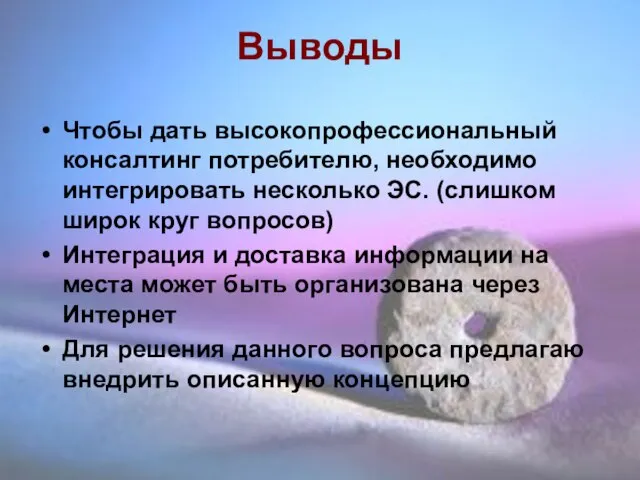 Выводы Чтобы дать высокопрофессиональный консалтинг потребителю, необходимо интегрировать несколько ЭС. (слишком широк