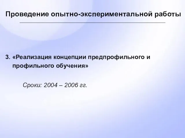 Проведение опытно-экспериментальной работы 3. «Реализация концепции предпрофильного и профильного обучения» Сроки: 2004 – 2006 гг.