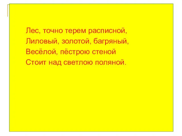 Лес, точно терем расписной, Лиловый, золотой, багряный, Весёлой, пёстрою стеной Стоит над светлою поляной.