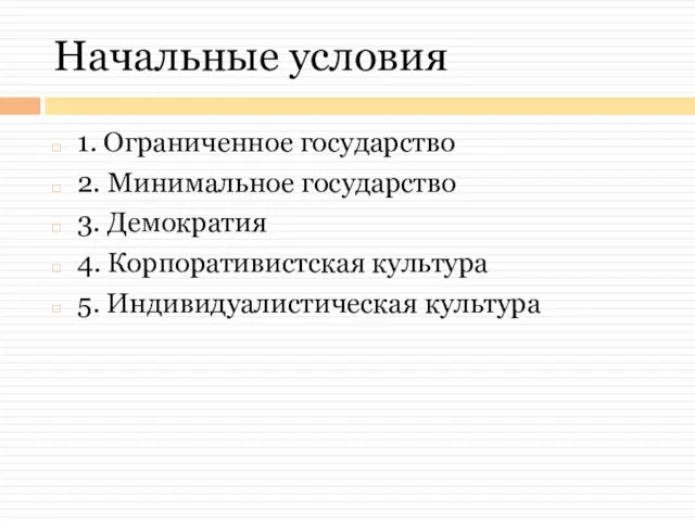 Начальные условия 1. Ограниченное государство 2. Минимальное государство 3. Демократия 4. Корпоративистская культура 5. Индивидуалистическая культура