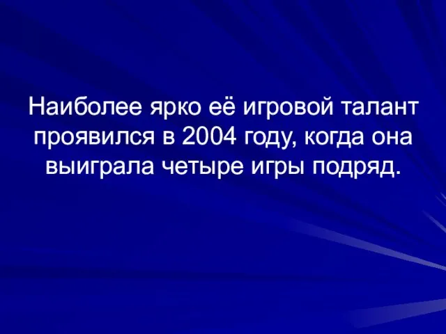 Наиболее ярко её игровой талант проявился в 2004 году, когда она выиграла четыре игры подряд.