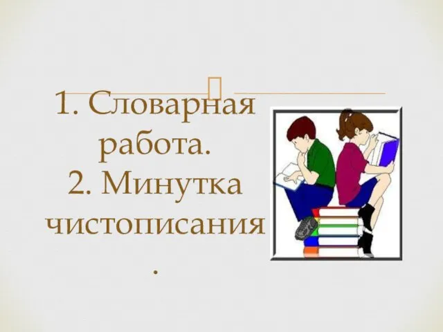 1. Словарная работа. 2. Минутка чистописания.