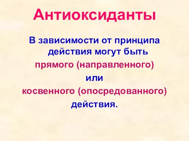 Антиоксиданты В зависимости от принципа действия могут быть прямого (направленного) или косвенного (опосредованного) действия.