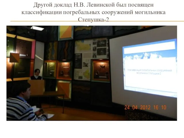 Другой доклад Н.В. Левинской был посвящен классификации погребальных сооружений могильника Степушка-2