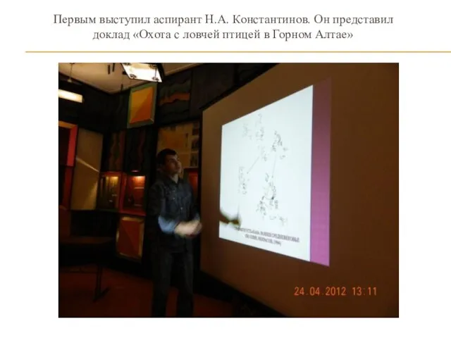 Первым выступил аспирант Н.А. Константинов. Он представил доклад «Охота с ловчей птицей в Горном Алтае»