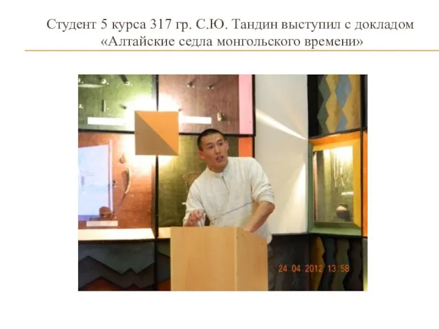 Студент 5 курса 317 гр. С.Ю. Тандин выступил с докладом «Алтайские седла монгольского времени»