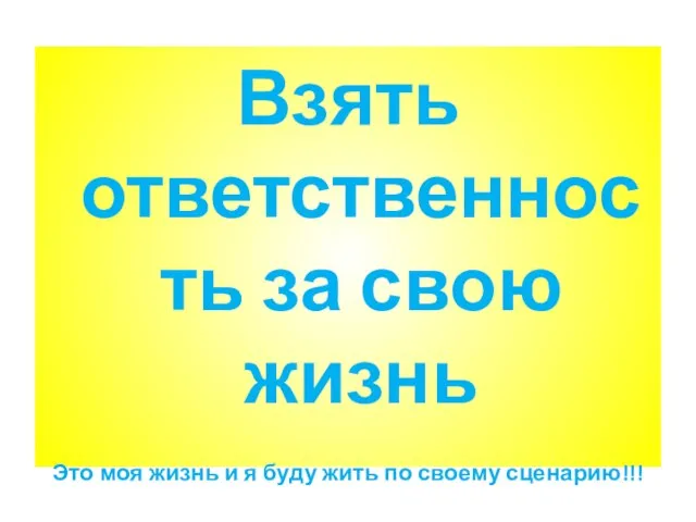 Взять ответственность за свою жизнь Это моя жизнь и я буду жить по своему сценарию!!!