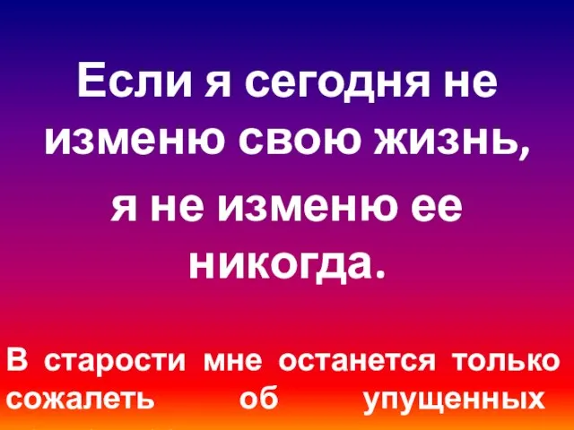 Если я сегодня не изменю свою жизнь, я не изменю ее никогда.