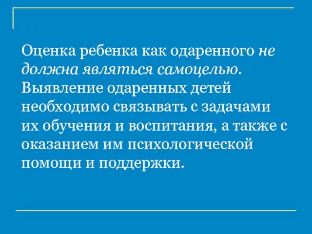 Оценка ребенка как одаренного не должна являться самоцелью. Выявление одаренных детей необходимо