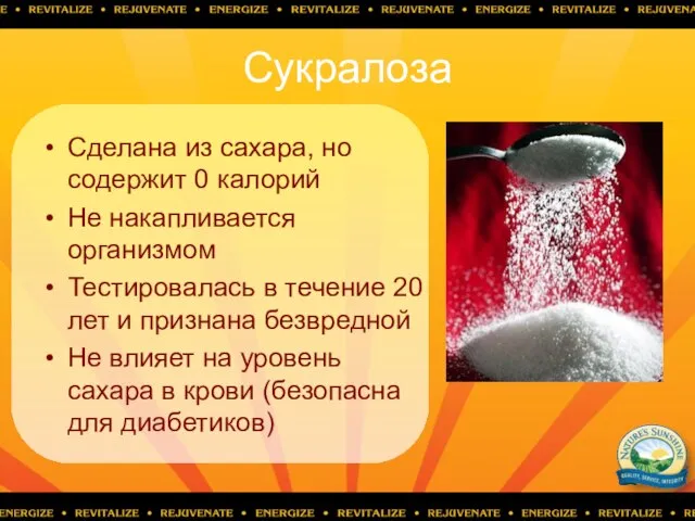 Сукралоза Сделана из сахара, но содержит 0 калорий Не накапливается организмом Тестировалась