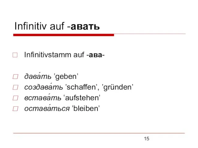 Infinitiv auf -авать Infinitivstamm auf -ава- дава́ть ʽgeben’ создава́ть ʽschaffen’, ʽgründen’ встава́ть ʽaufstehen’ остава́ться ʽbleiben’