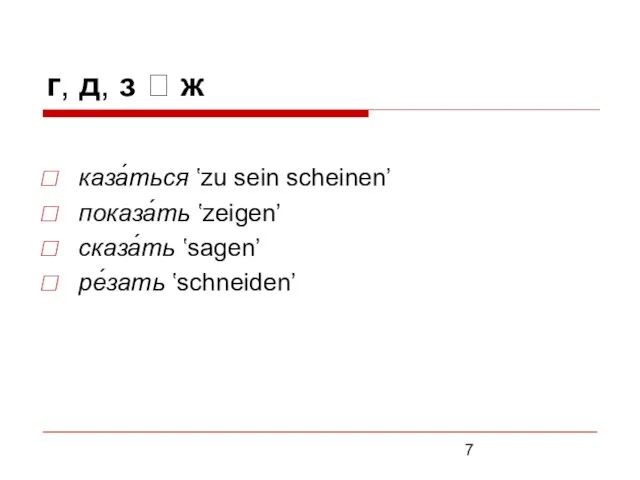 г, д, з ? ж каза́ться ʽzu sein scheinenʼ показа́ть ʽzeigen’ сказа́ть ʽsagen’ ре́зать ʽschneiden’