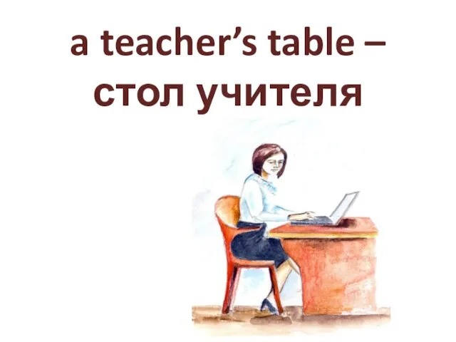 a teacher’s table – стол учителя