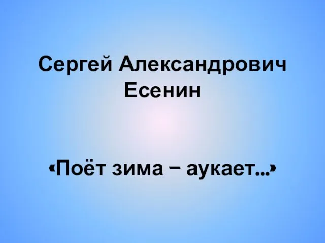 Сергей Александрович Есенин «Поёт зима – аукает…»