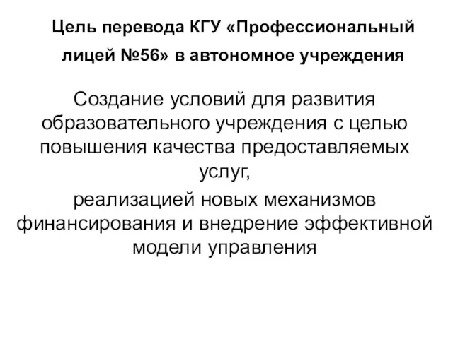 Цель перевода КГУ «Профессиональный лицей №56» в автономное учреждения Создание условий для