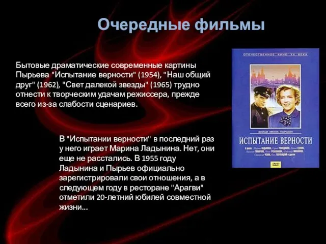 Бытовые драматические современные картины Пырьева "Испытание верности" (1954), "Наш общий друг" (1962),