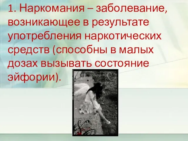 1. Наркомания – заболевание, возникающее в результате употребления наркотических средств (способны в