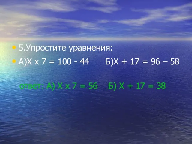 5.Упростите уравнения: А)X x 7 = 100 - 44 Б)X + 17