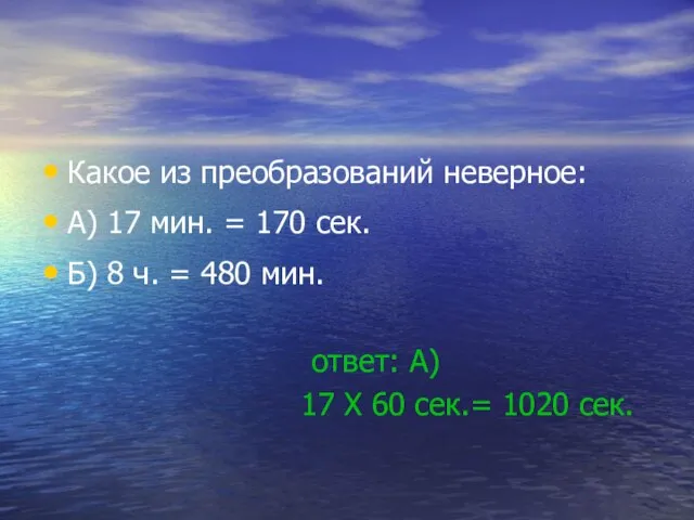 Какое из преобразований неверное: А) 17 мин. = 170 сек. Б) 8