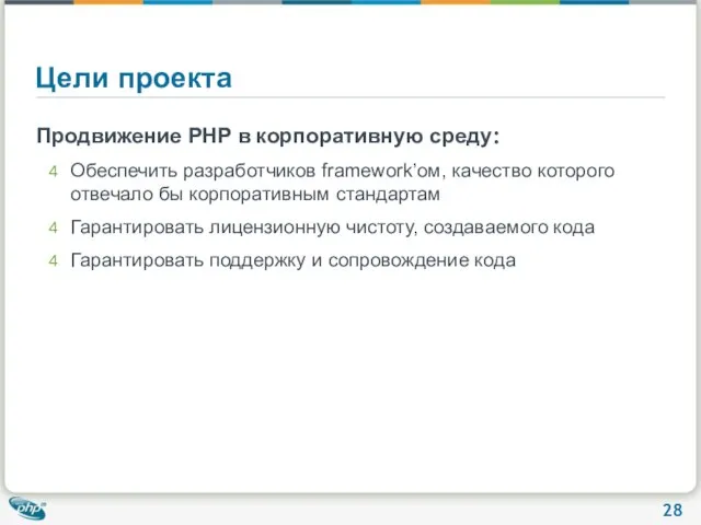 Цели проекта Продвижение PHP в корпоративную среду: Обеспечить разработчиков framework’ом, качество которого