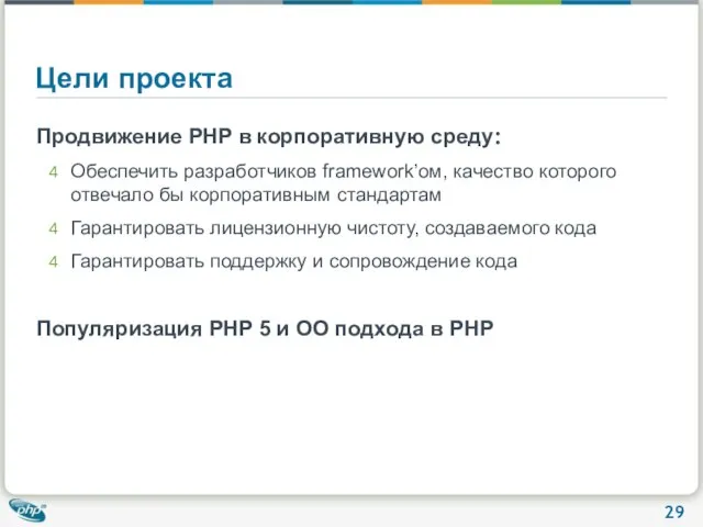 Цели проекта Продвижение PHP в корпоративную среду: Обеспечить разработчиков framework’ом, качество которого