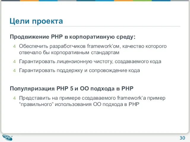 Цели проекта Продвижение PHP в корпоративную среду: Обеспечить разработчиков framework’ом, качество которого