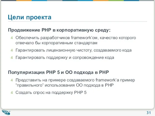 Цели проекта Продвижение PHP в корпоративную среду: Обеспечить разработчиков framework’ом, качество которого