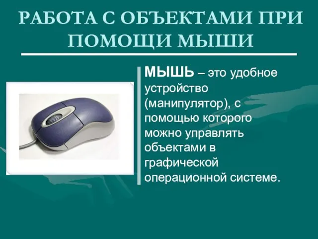 РАБОТА С ОБЪЕКТАМИ ПРИ ПОМОЩИ МЫШИ МЫШЬ – это удобное устройство (манипулятор),