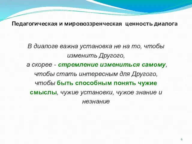 Педагогическая и мировоззренческая ценность диалога В диалоге важна установка не на то,