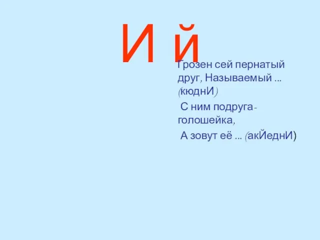 И й Грозен сей пернатый друг, Называемый ... (кюднИ) С ним подруга-голошейка,