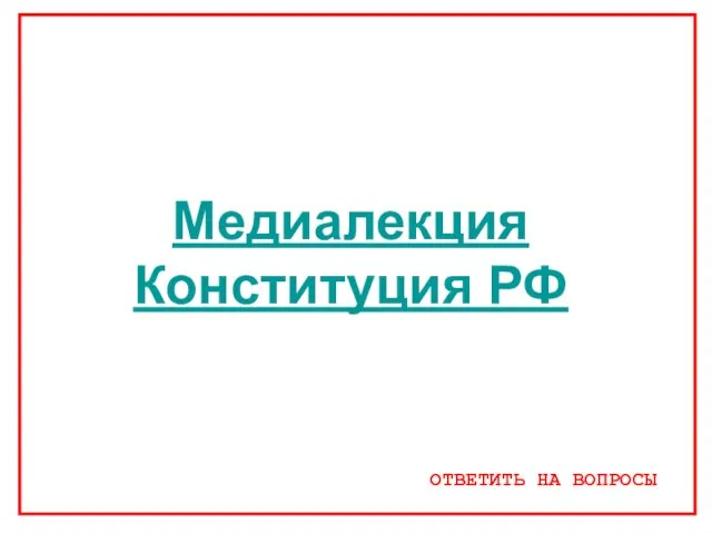 Медиалекция Конституция РФ ОТВЕТИТЬ НА ВОПРОСЫ