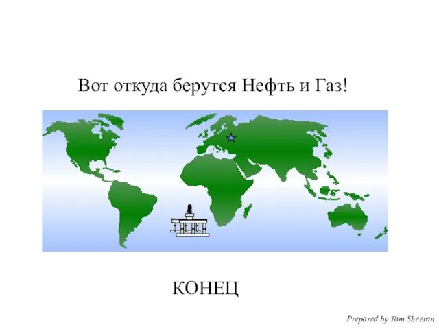 Вот откуда берутся Нефть и Газ! КОНЕЦ Prepared by Tom Sheeran