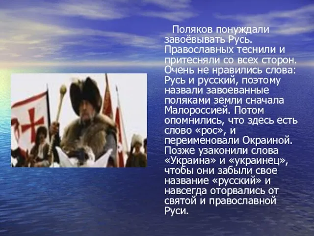 Поляков понуждали завоёвывать Русь. Православных теснили и притесняли со всех сторон. Очень