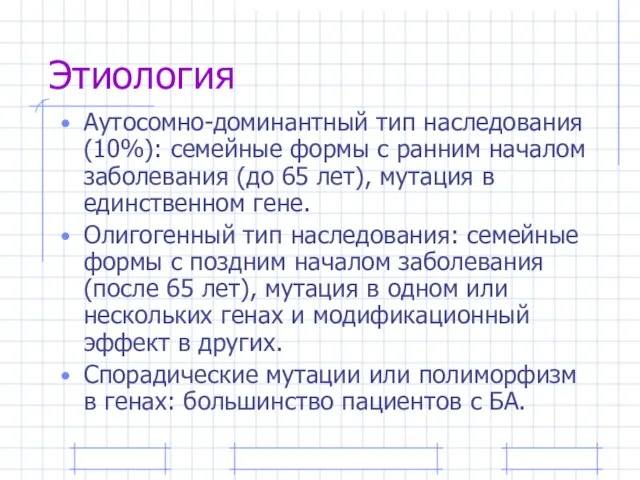 Этиология Аутосомно-доминантный тип наследования (10%): семейные формы с ранним началом заболевания (до