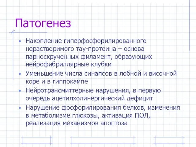 Патогенез Накопление гиперфосфорилированного нерастворимого тау-протеина – основа парноскрученных филамент, образующих нейрофибриллярные клубки