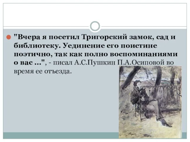 "Вчера я посетил Тригорский замок, сад и библиотеку. Уединение его поистине поэтично,