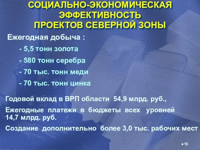 СОЦИАЛЬНО-ЭКОНОМИЧЕСКАЯ ЭФФЕКТИВНОСТЬ ПРОЕКТОВ СЕВЕРНОЙ ЗОНЫ Ежегодная добыча : - 5,5 тонн золота