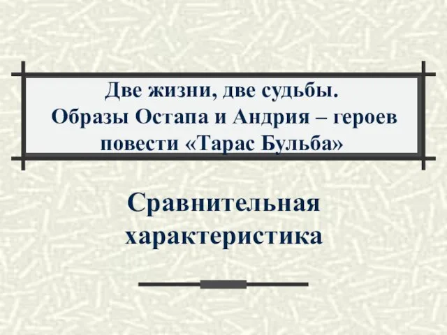 Две жизни, две судьбы. Образы Остапа и Андрия – героев повести «Тарас Бульба» Сравнительная характеристика