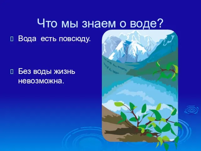 Что мы знаем о воде? Вода есть повсюду. Без воды жизнь невозможна.