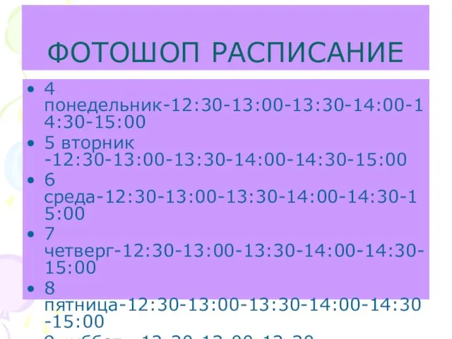 ФОТОШОП РАСПИСАНИЕ 4 понедельник-12:30-13:00-13:30-14:00-14:30-15:00 5 вторник -12:30-13:00-13:30-14:00-14:30-15:00 6 среда-12:30-13:00-13:30-14:00-14:30-15:00 7 четверг-12:30-13:00-13:30-14:00-14:30-15:00 8 пятница-12:30-13:00-13:30-14:00-14:30-15:00 9 суббота-12:30-13:00-13:30