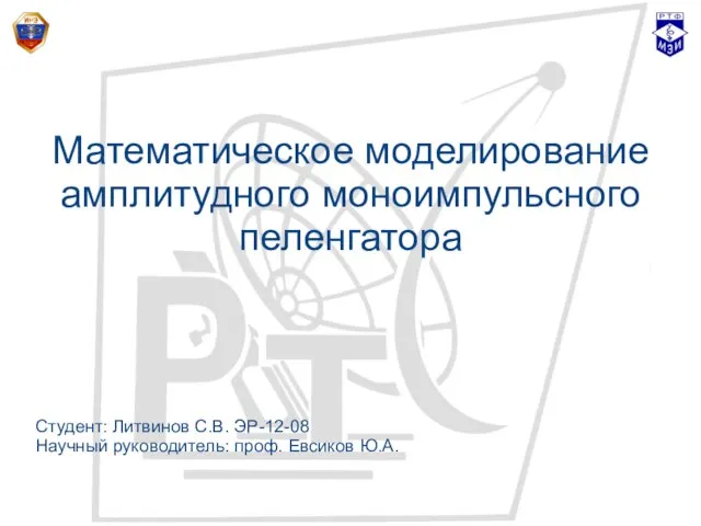 Математическое моделирование амплитудного моноимпульсного пеленгатора Студент: Литвинов С.В. ЭР-12-08 Научный руководитель: проф. Евсиков Ю.А.