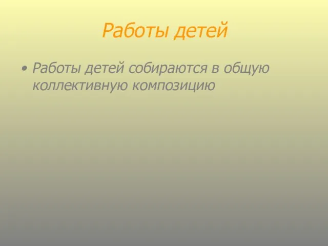 Работы детей Работы детей собираются в общую коллективную композицию