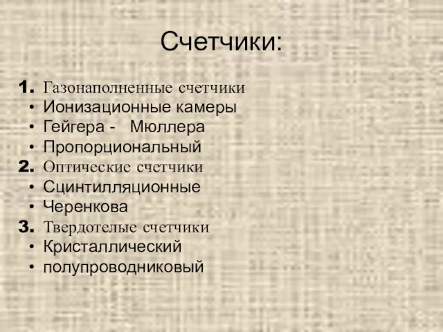 Счетчики: Газонаполненные счетчики Ионизационные камеры Гейгера - Мюллера Пропорциональный Оптические счетчики Сцинтилляционные